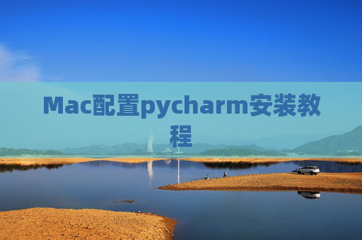 Mac配置pycharm安装教程 Mac配置pycharm安装教程